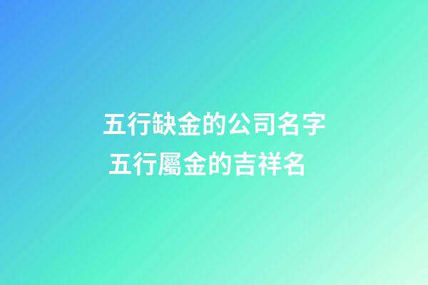 五行缺金的公司名字 五行屬金的吉祥名-第1張-公司起名-玄機派